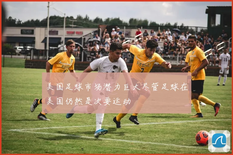 美国足球市场潜力巨大尽管足球在美国仍然是次要运动